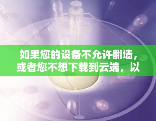 如果您的设备不允许<strong>翻墙</strong>，或者您不想下载到云端，以下是一些通用方法来下载软件