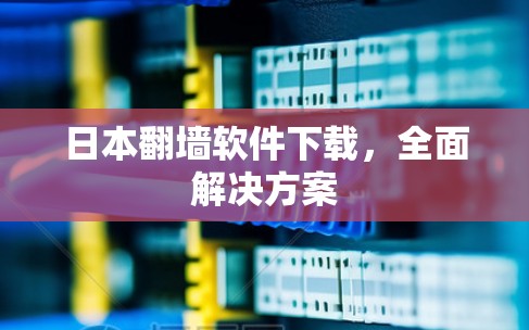 日本<strong>翻墙</strong>软件下载，全面解决方案