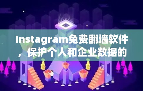 Instagram免费<strong>翻墙</strong>软件，保护个人和企业数据的安全