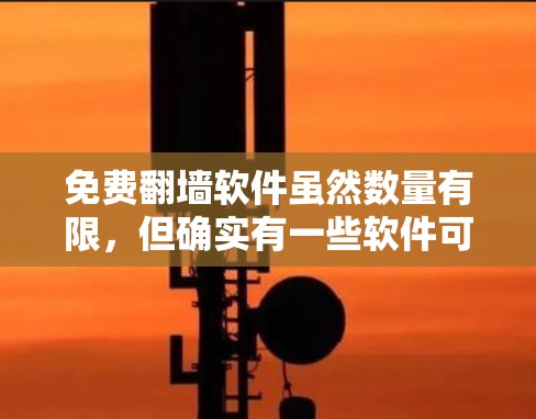 免费<strong>翻墙</strong>软件虽然数量有限，但确实有一些软件可以让用户轻松<strong>翻墙</strong>。以下是一些常见的免费<strong>翻墙</strong>软件推荐，涵盖了下载工具、云存储工具、视频转换器和自动下载工具等类型