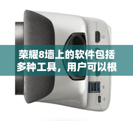 荣耀8墙上的软件包括多种工具，用户可以根据自己的需求选择使用。以下是详细介绍