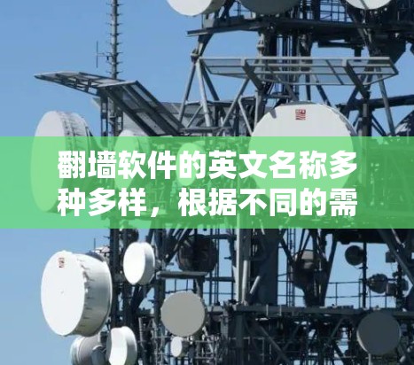 <strong>翻墙</strong>软件的英文名称多种多样,根据不同的需求和地区,常见的英文名称包括
