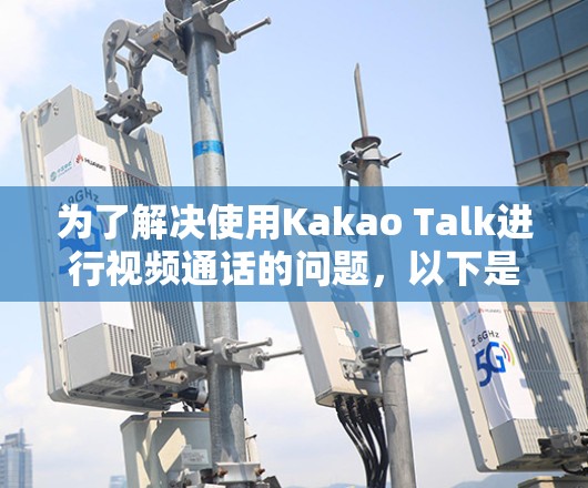 为了解决使用Kakao Talk进行视频通话的问题,以下是一步步的解决方案