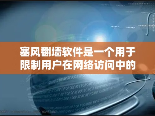 塞风<strong>翻墙</strong>软件是一个用于限制用户在网络访问中的功能,通常涉及防火墙或网络过滤。以下是关于该软件的详细信息