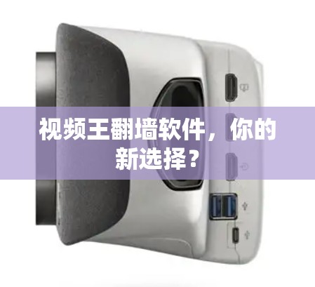 视频王<strong>翻墙</strong>软件,你的新选择?