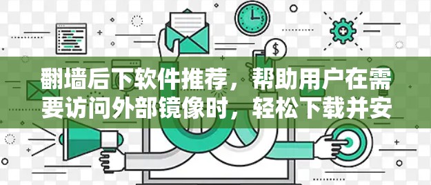 <strong>翻墙</strong>后下软件推荐,帮助用户在需要访问外部镜像时,轻松下载并安装软件。以下是一些常用的<strong>翻墙</strong>后下软件推荐,涵盖了多种功能,适合不同的需求