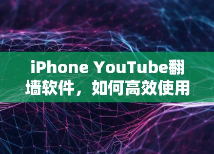 iPhone YouTube<strong>翻墙</strong>软件,如何高效使用安全的视频库