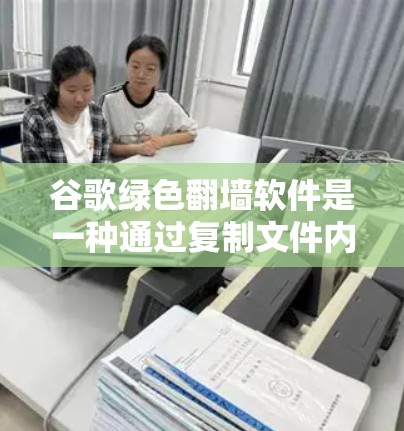 谷歌绿色<strong>翻墙</strong>软件是一种通过复制文件内容来实现文件转移或共享的网络协议工具。它主要提供文件复制功能,但无法直接访问互联网或执行在线操作。以下是关于该软件的详细信息