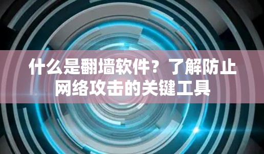 什么是<strong>翻墙</strong>软件?了解防止网络攻击的关键工具