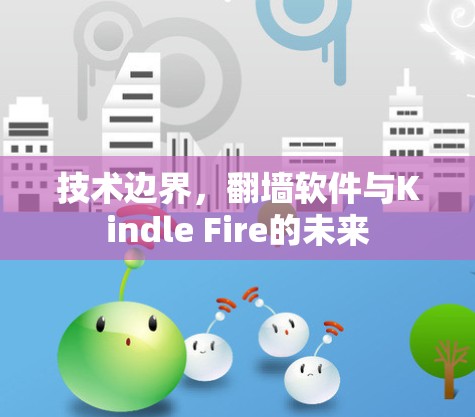 技术边界,<strong>翻墙</strong>软件与Kindle Fire的未来