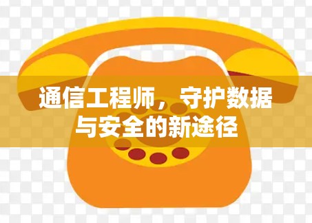 通信工程师,守护数据与安全的新途径