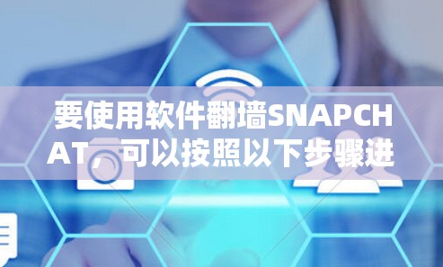 要使用软件<strong>翻墙</strong>SNAPCHAT,可以按照以下步骤进行操作