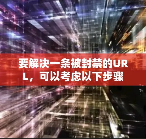 要解决一条被封禁的URL,可以考虑以下步骤