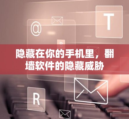 隐藏在你的手机里,<strong>翻墙</strong>软件的隐藏威胁