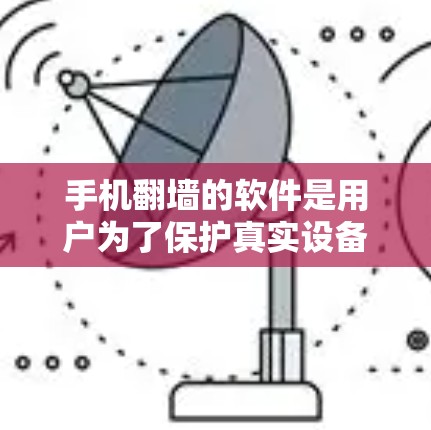 手机<strong>翻墙</strong>的软件是用户为了保护真实设备而使用的工具,帮助他们管理手机屏幕显示的图片,避免被恶意软件攻击。以下是一些步骤指南,帮助您选择和使用适合的<strong>翻墙</strong>软件
