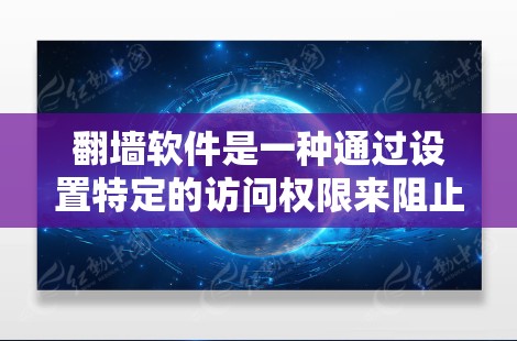 <strong>翻墙</strong>软件是一种通过设置特定的访问权限来阻止用户访问特定内容的技术工具。以下是对该问题的详细总结和答案