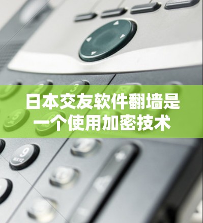 日本交友软件<strong>翻墙</strong>是一个使用加密技术来限制用户访问的软件,通常用于加密通信。以下是关于这一问题的详细分析