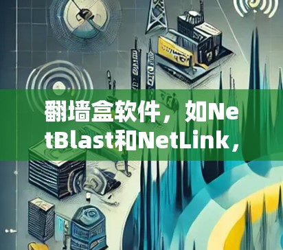 <strong>翻墙</strong>盒软件,如NetBlast和NetLink,用于在特定网络上镜像访问目标网站,但不连接到该网络。以下是下载这些软件的详细步骤