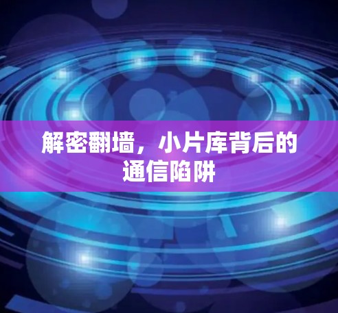 解密<strong>翻墙</strong>,小片库背后的通信陷阱