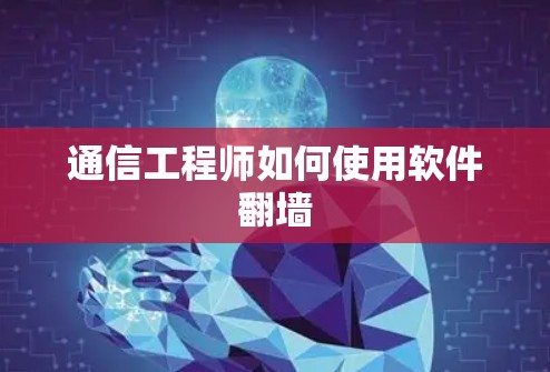 通信工程师如何使用软件<strong>翻墙</strong>