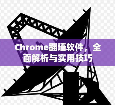 Chrome<strong>翻墙</strong>软件,全面解析与实用技巧