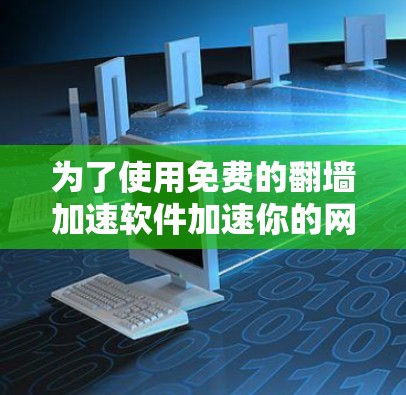 为了使用免费的<strong>翻墙</strong>加速软件加速你的网络访问,您可以按照以下步骤操作