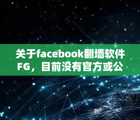 关于facebook<strong>翻墙</strong>软件FG,目前没有官方或公开的软件或工具被命名为FG,因此可能需要进一步澄清其具体含义。以下是对相关问题的逐步解释和思考