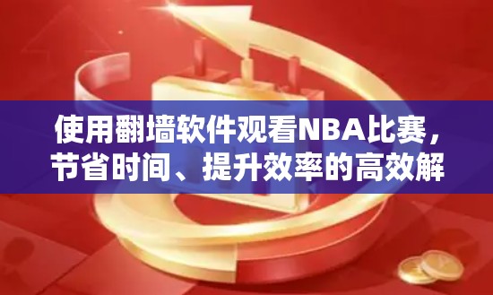 使用<strong>翻墙</strong>软件观看NBA比赛,节省时间、提升效率的高效解决方案