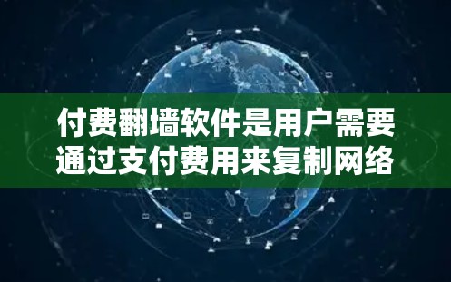 付费<strong>翻墙</strong>软件是用户需要通过支付费用来复制网络资源到另一台服务器或设备中的工具。以下是使用这些软件的详细步骤和注意事项