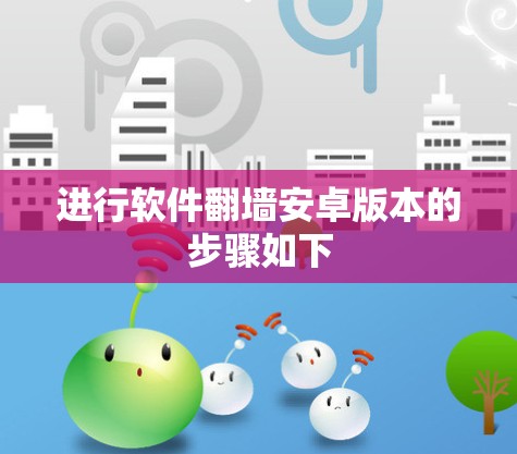 进行软件<strong>翻墙</strong>安卓版本的步骤如下