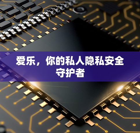 爱乐,你的私人隐私安全守护者