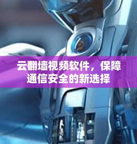 云<strong>翻墙</strong>视频软件,保障通信安全的新选择