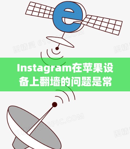 Instagram在苹果设备上<strong>翻墙</strong>的问题是常见的,特别是在苹果设备上,由于苹果的内部系统设计,无法直接访问外部网站。以下是针对该问题的详细解决方案