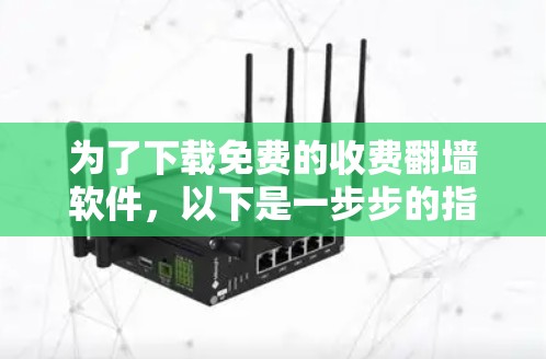 为了下载免费的收费<strong>翻墙</strong>软件,以下是一步步的指南
