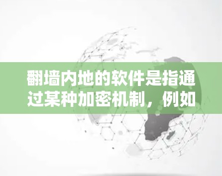 <strong>翻墙</strong>内地的软件是指通过某种加密机制,例如HTTPS协议,来传输中国大陆地区的软件文件。这类软件通常在下载或传输过程中需要进行加密处理,以确保数据的安全和隐私。以下是对这一概念的详细解释
