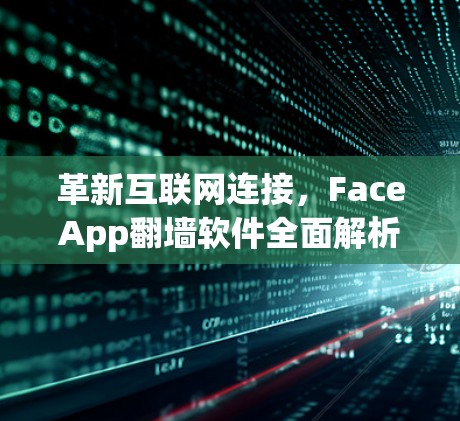 革新互联网连接,FaceApp<strong>翻墙</strong>软件全面解析