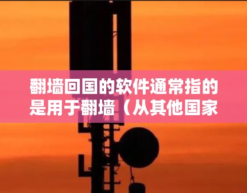 <strong>翻墙</strong>回国的软件通常指的是用于<strong>翻墙</strong>（从其他国家进入中国或从中国进入其他国家）的软件工具。这些软件主要用于在<strong>翻墙</strong>后将设备从外部设备转移到中国设备中。以下是一些常见的<strong>翻墙</strong>回国的软件推荐