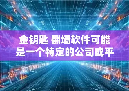 金钥匙 <strong>翻墙</strong>软件可能是一个特定的公司或平台的名称。以下是对该短语的可能解析