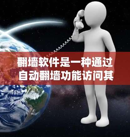 <strong>翻墙</strong>软件是一种通过自动<strong>翻墙</strong>功能访问其他网站的技术，使得无法访问的网站能够通过某种方式访问。以下是一个系统化的指南，帮助您选择适合的<strong>翻墙</strong>工具