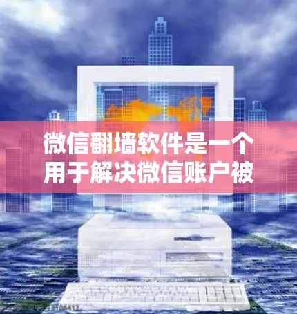 微信<strong>翻墙</strong>软件是一个用于解决微信账户被封禁问题的工具，主要功能包括加密文件、上传照片和进行身份验证。以下是对微信<strong>翻墙</strong>软件的详细分析和使用指南
