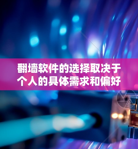 <strong>翻墙</strong>软件的选择取决于个人的具体需求和偏好。以下是一些综合考虑的因素和推荐