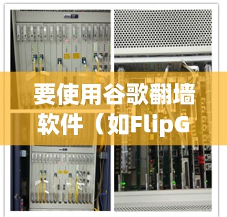 要使用谷歌<strong>翻墙</strong>软件（如FlipGrid）进行网络<strong>翻墙</strong>，可以按照以下步骤操作
