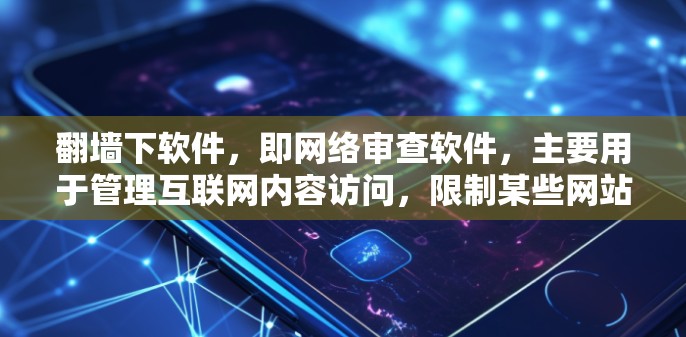 <strong>翻墙</strong>下软件，即网络审查软件，主要用于管理互联网内容访问，限制某些网站和资源的访问权限。以下是对如何<strong>翻墙</strong>下软件的详细解答