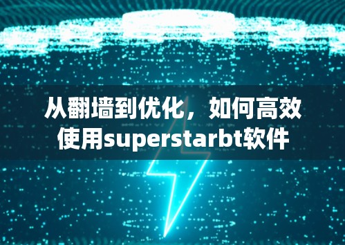 从<strong>翻墙</strong>到优化，如何高效使用superstarbt软件