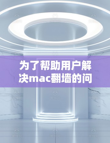 为了帮助用户解决mac<strong>翻墙</strong>的问题,以下是一些推荐的软件,包括下载工具和编码工具,以及使用指南