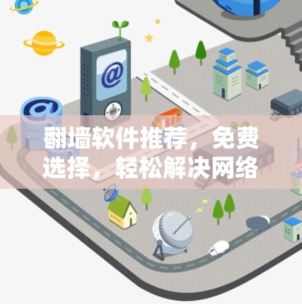 <strong>翻墙</strong>软件推荐,免费选择,轻松解决网络问题