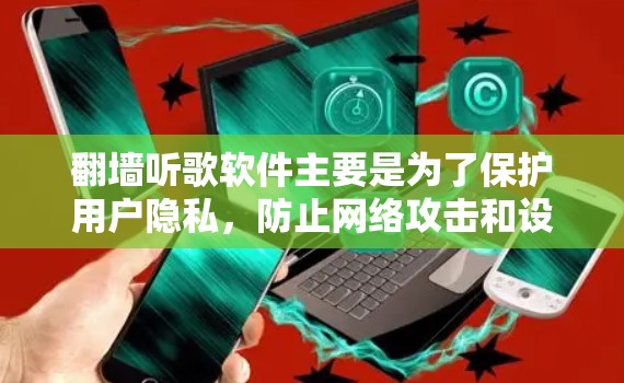 <strong>翻墙</strong>听歌软件主要是为了保护用户隐私,防止网络攻击和设备隐私泄露。如果你需要使用<strong>翻墙</strong>听歌软件,以下是一些步骤和注意事项