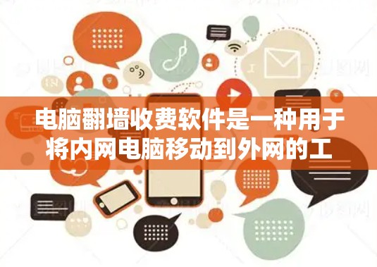 电脑<strong>翻墙</strong>收费软件是一种用于将内网电脑移动到外网的工具,通常需要一定的费用。以下是对该问题的详细解答