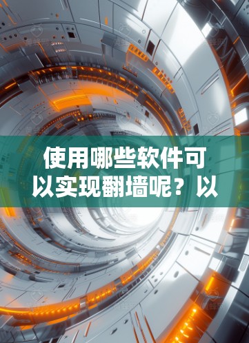使用哪些软件可以实现<strong>翻墙</strong>呢?以下是一些常见的<strong>翻墙</strong>工具和方法