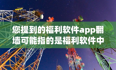 您提到的福利软件app<strong>翻墙</strong>可能指的是福利软件中的访问控制功能,通常用于保护用户的信息安全,防止未经授权的访问。以下是一些可能的解释和操作方法